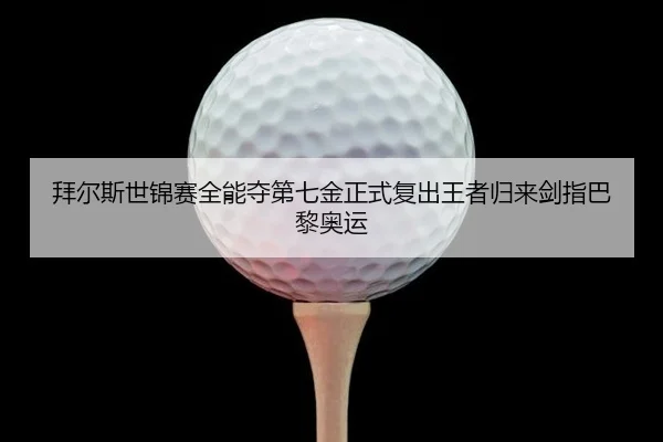 拜尔斯世锦赛全能夺第七金正式复出王者归来剑指巴黎奥运